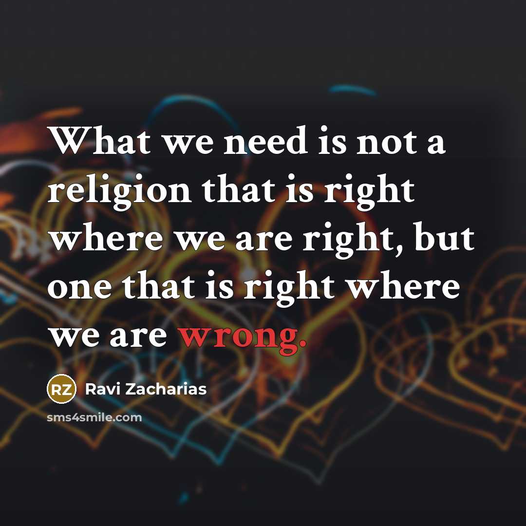 “What we need is not a religion that is right…” quote by Ravi Zacharias