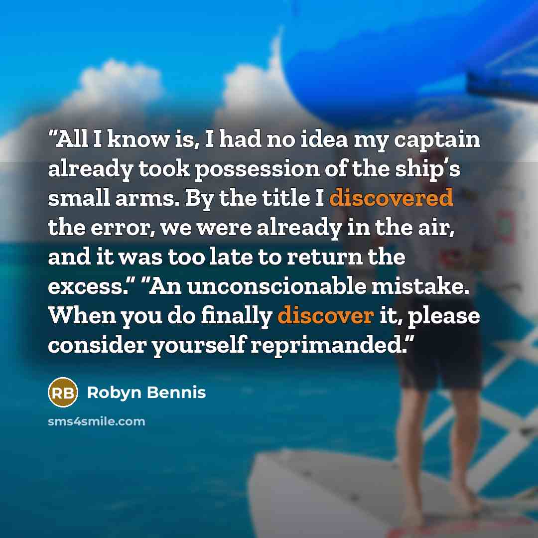 “All I know is, I had no idea my captain already took possession of the ship’s small arms. By the title I discovered the error, we were already in the air, and it was too late to return the excess.” “An unconscionable mistake. When you do finally discover it, please consider yourself reprimanded.” quote by Robyn Bennis