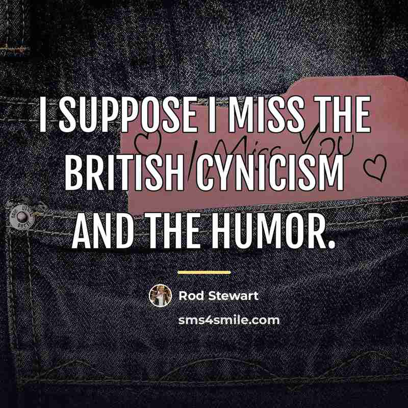“I suppose I miss the British cynicism and the humor.…” quote by Rod Stewart