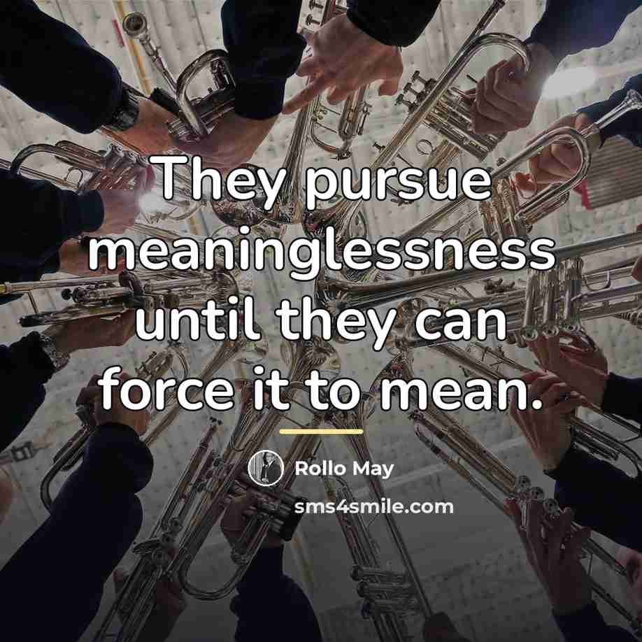 “They pursue meaninglessness until they can force it to mean.…” quote by Rollo May