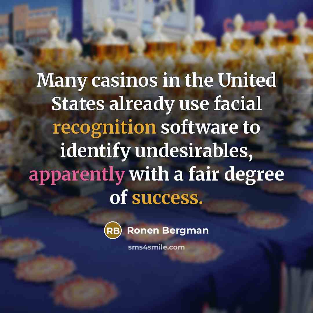 “Many casinos in the United States already use facial recognition software to identify undesirables, apparently with a fair degree of success.” quote by Ronen Bergman