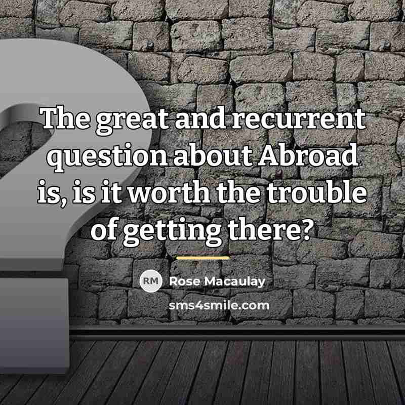 “The great and recurrent question about Abroad is, is it…” quote by Rose Macaulay