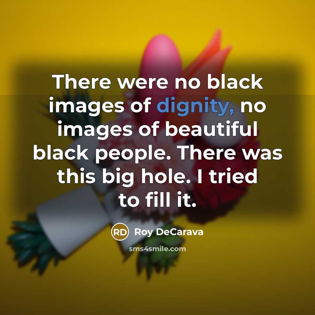 “There were no black images of dignity, no images of…” quote by Roy DeCarava