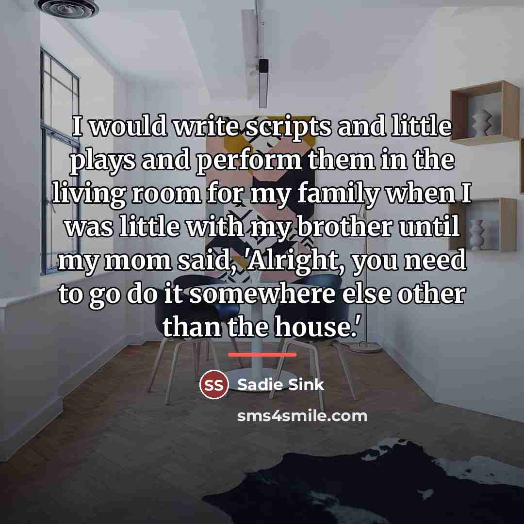 “I would write scripts and little plays and perform them…” quote by Sadie Sink