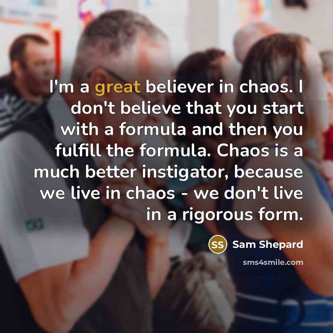 “I'm a great believer in chaos. I don't believe that…” quote by Sam Shepard