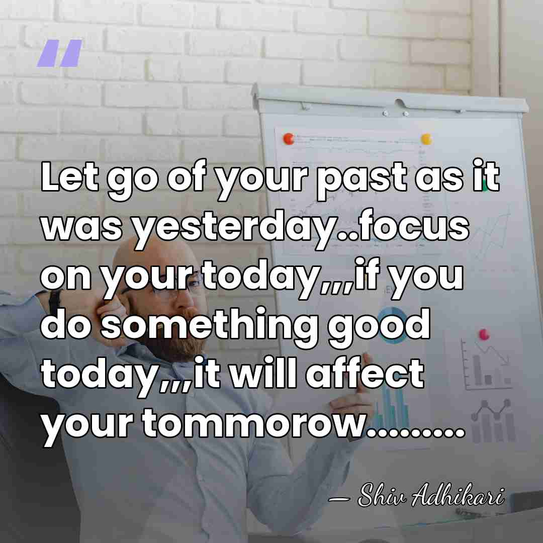 Let go of your past as it was yesterday..focus on your today,,,if&hellip; - Shiv Adhikari