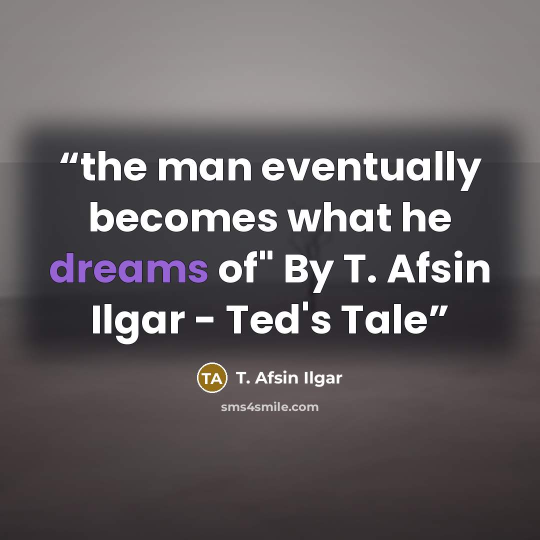 “the man eventually becomes what he dreams of" By T. Afsin Ilgar - Ted's Tale” quote by T. Afsin Ilgar