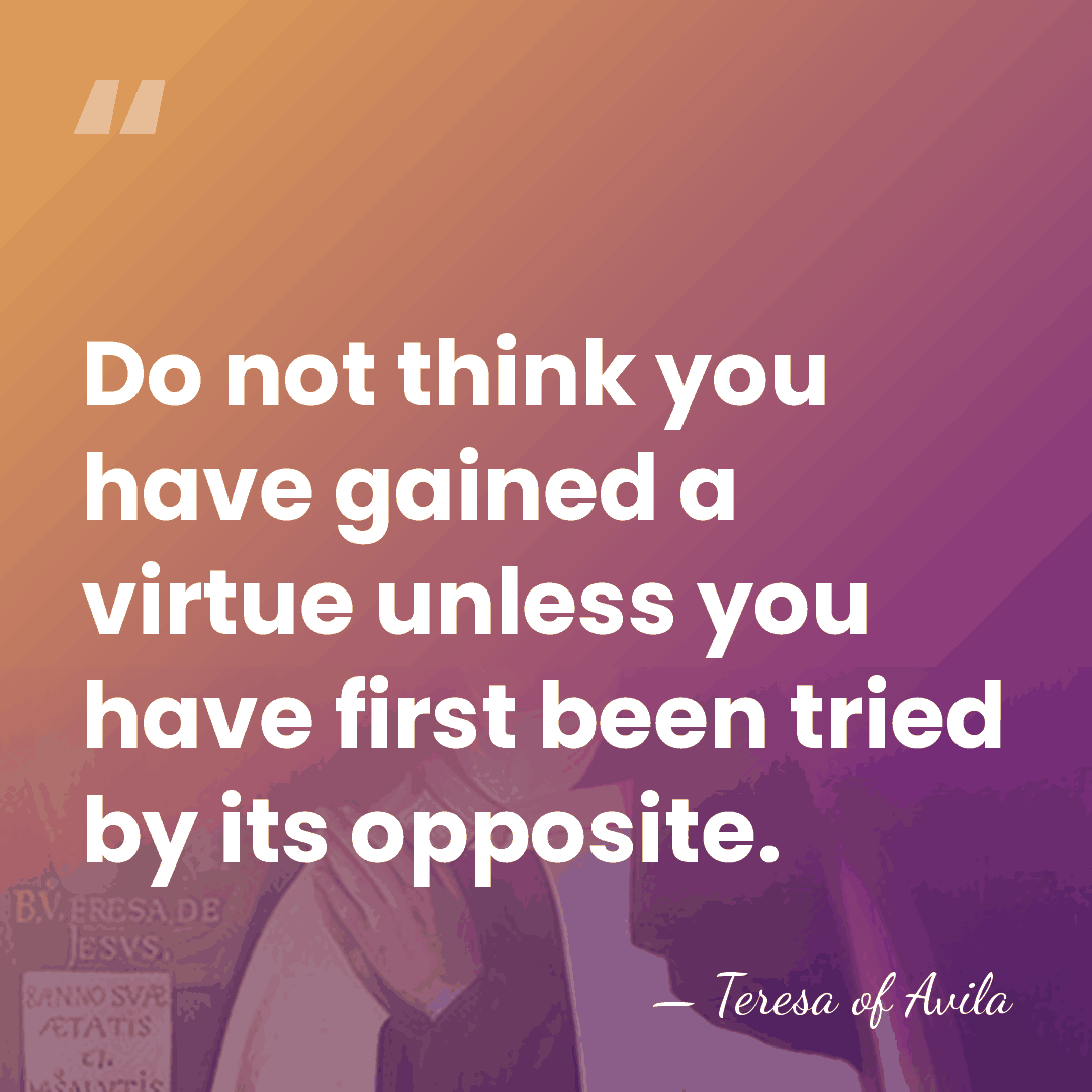 Do not think you have gained a virtue unless you have first&hellip; - Teresa of Avila