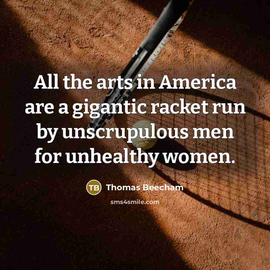 “All the arts in America are a gigantic racket run…” quote by Thomas Beecham
