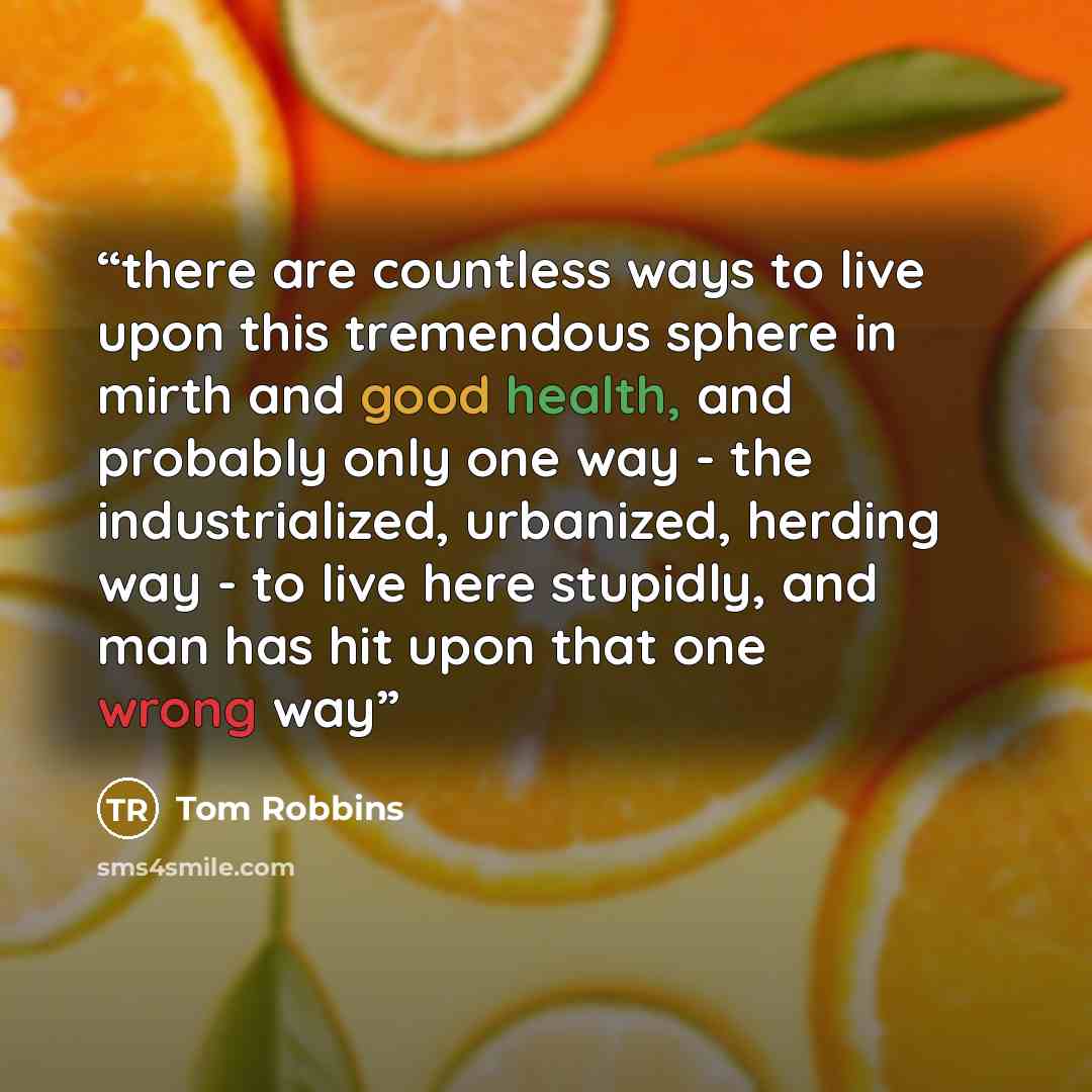 “there are countless ways to live upon this tremendous sphere in mirth and good health, and probably only one way - the industrialized, urbanized, herding way - to live here stupidly, and man has hit upon that one wrong way” quote by Tom Robbins