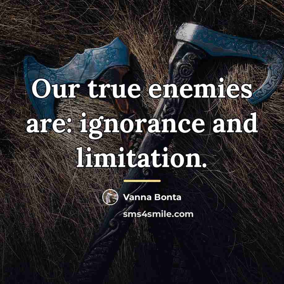 “Our true enemies are: ignorance and limitation.…” quote by Vanna Bonta