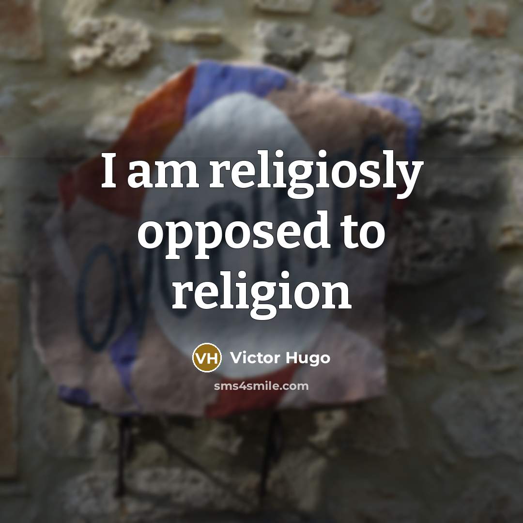 “I am religiosly opposed to religion…” quote by Victor Hugo
