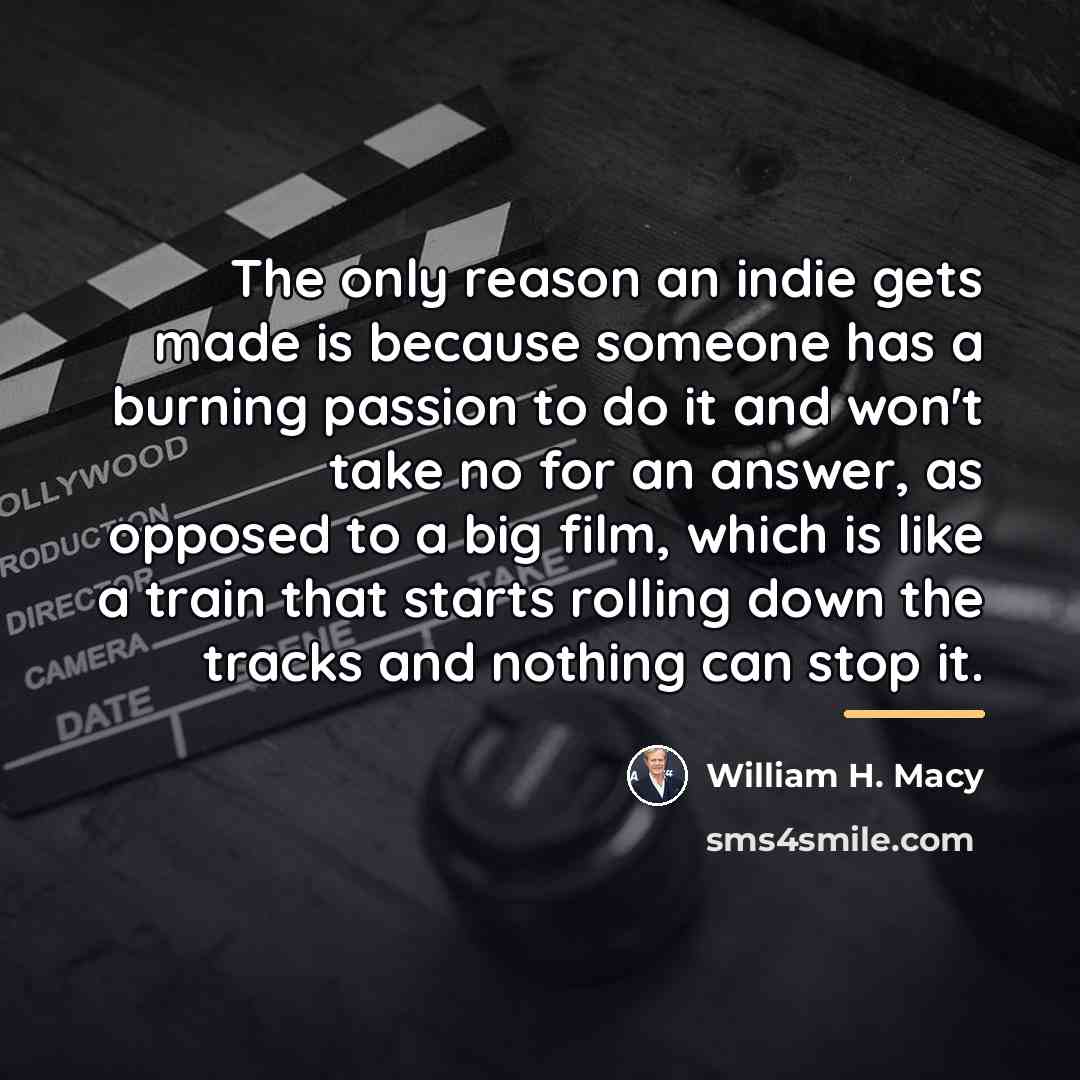 “The only reason an indie gets made is because someone…” quote by William H. Macy
