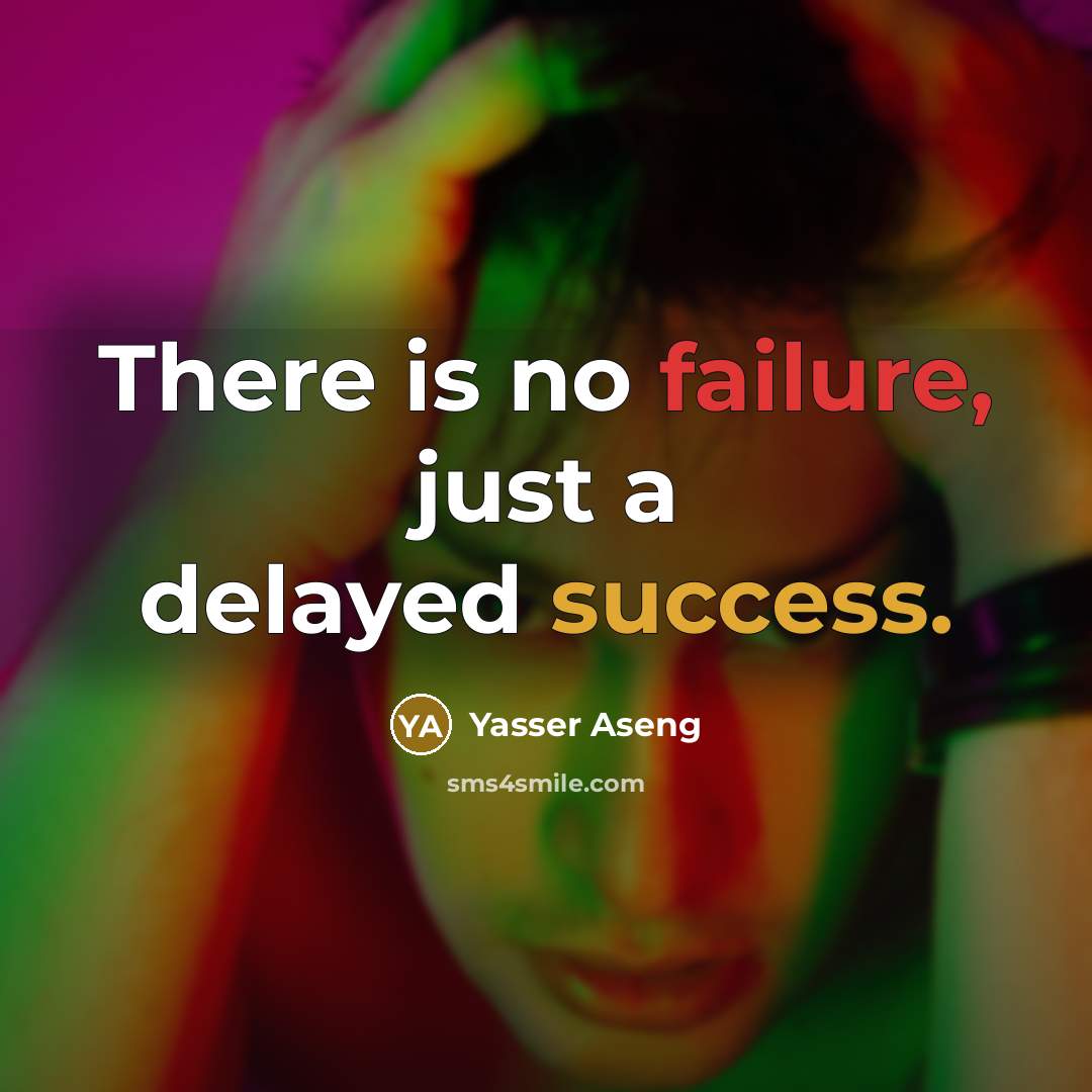 “There is no failure, just a delayed success.” quote by Yasser Aseng