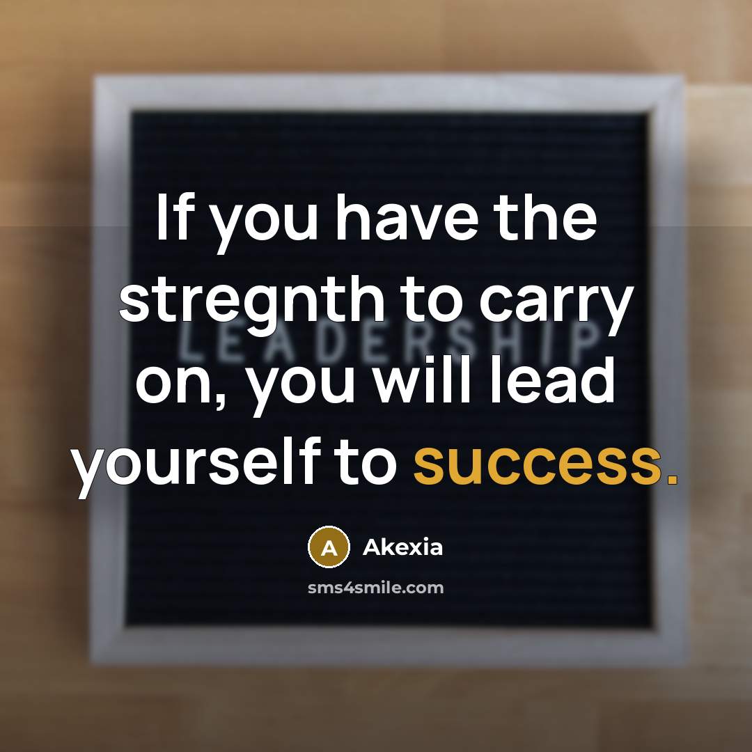 “If you have the stregnth to carry on, you will lead yourself to success.” quote by Akexia