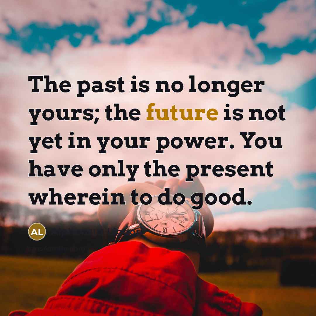 “The past is no longer yours; the future is not…” quote by Alphonsus Liguori