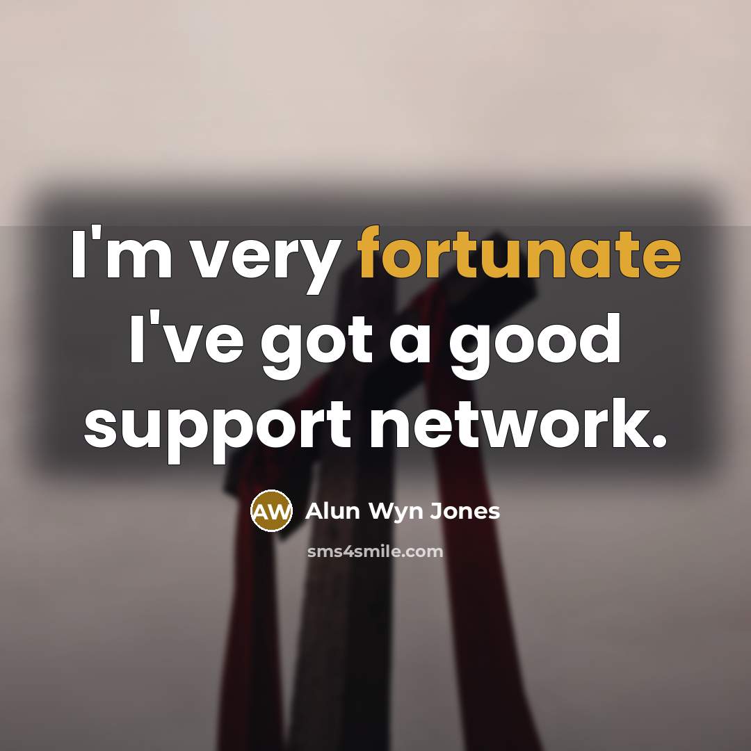 “I'm very fortunate I've got a good support network.…” quote by Alun Wyn Jones