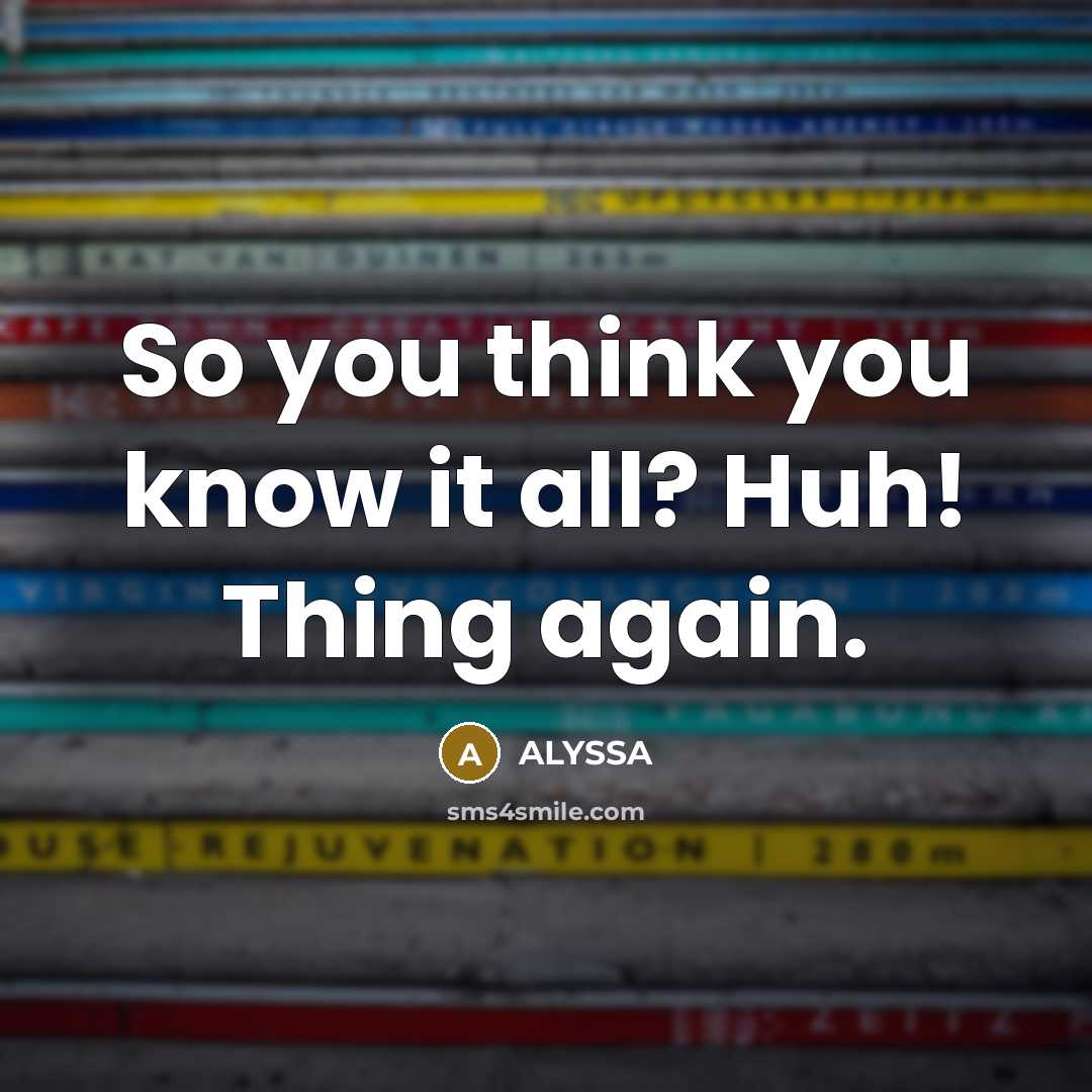 “So you think you know it all? Huh! Thing again.…” quote by ALYSSA