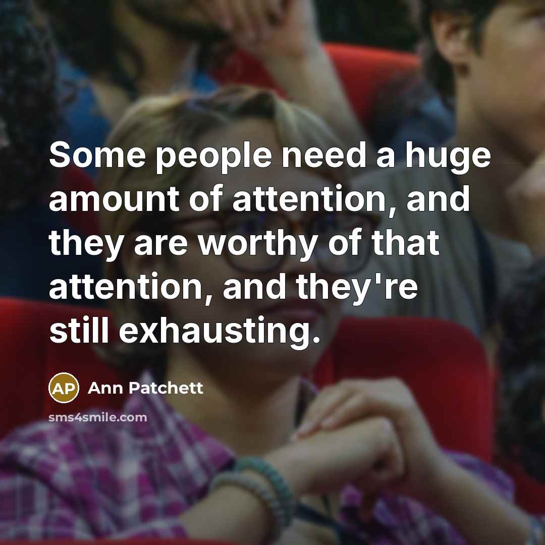 “Some people need a huge amount of attention, and they…” quote by Ann Patchett
