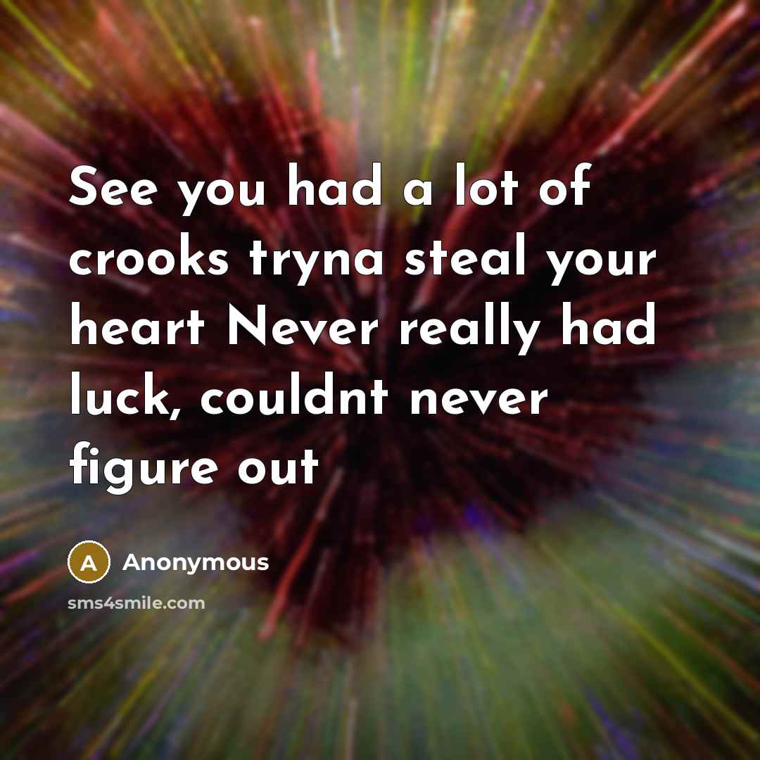 “See you had a lot of crooks tryna steal your heart Never really had luck, couldnt never figure out” quote by Anonymous