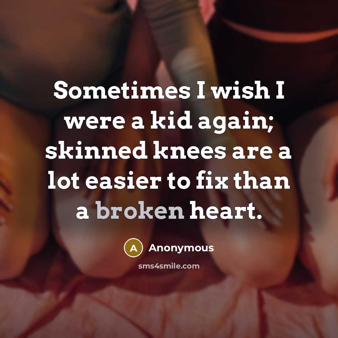 “Sometimes I wish I were a kid again; skinned knees are a lot easier to fix than a broken heart.” quote by Anonymous