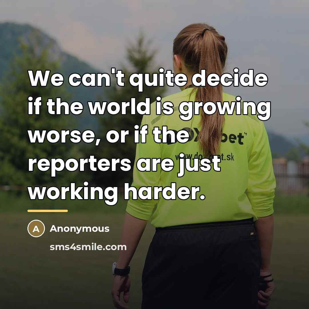 “We can't quite decide if the world is growing worse,…” quote by Anonymous
