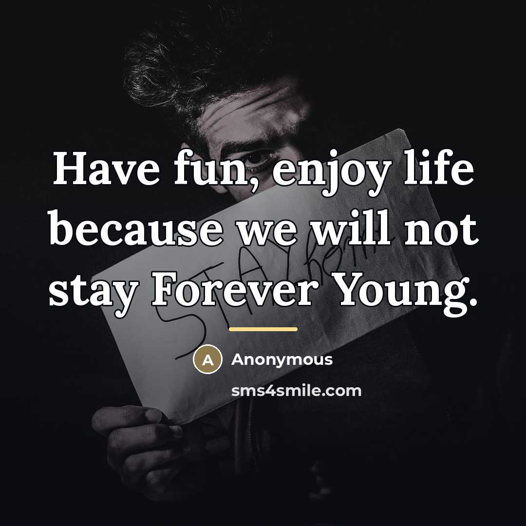 “Have fun, enjoy life because we will not stay Forever…” quote by Anonymous