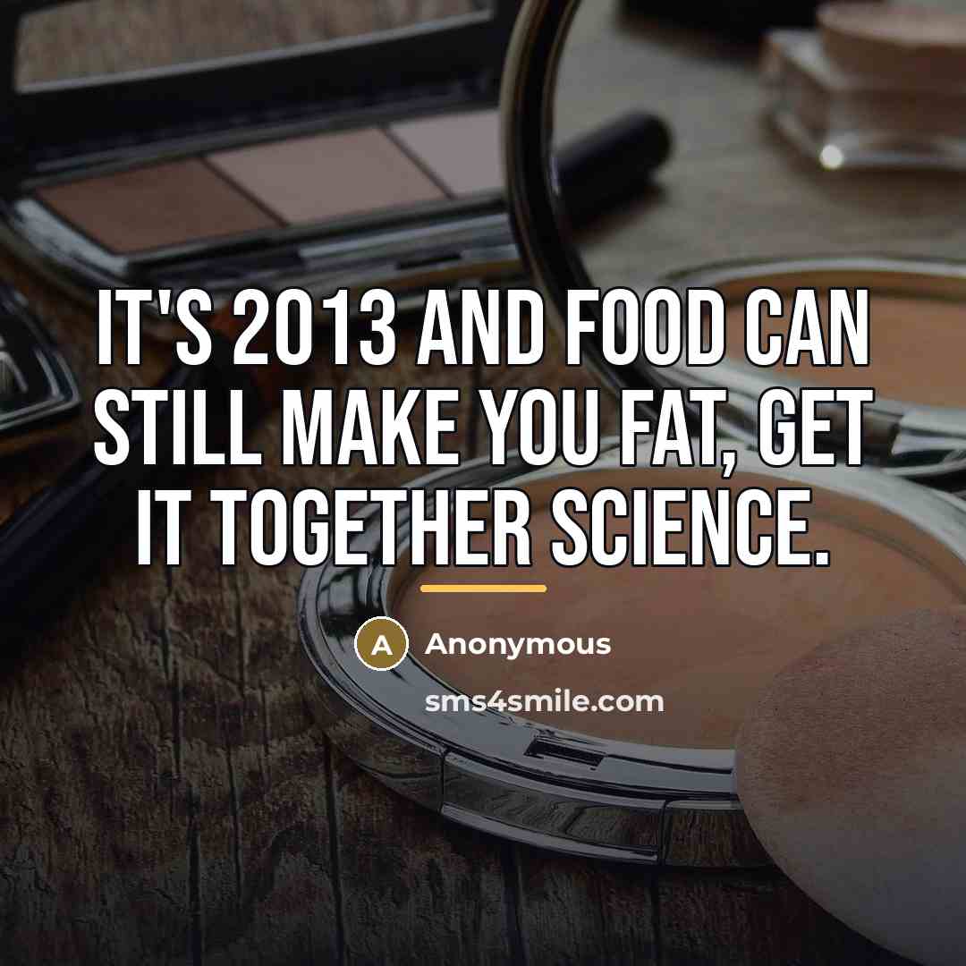 “It's 2013 and food can still make you fat, get…” quote by Anonymous