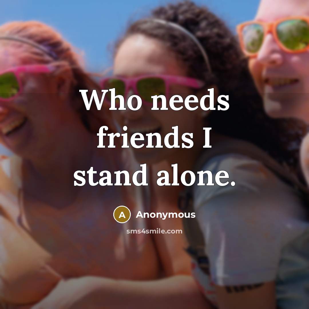 “Who needs friends I stand alone.…” quote by Anonymous