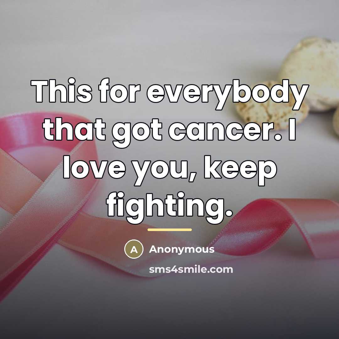 “This for everybody that got cancer. I love you, keep…” quote by Anonymous