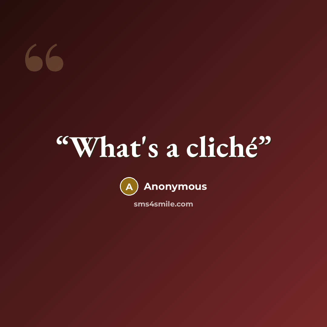 “What's a cliché” quote by Anonymous