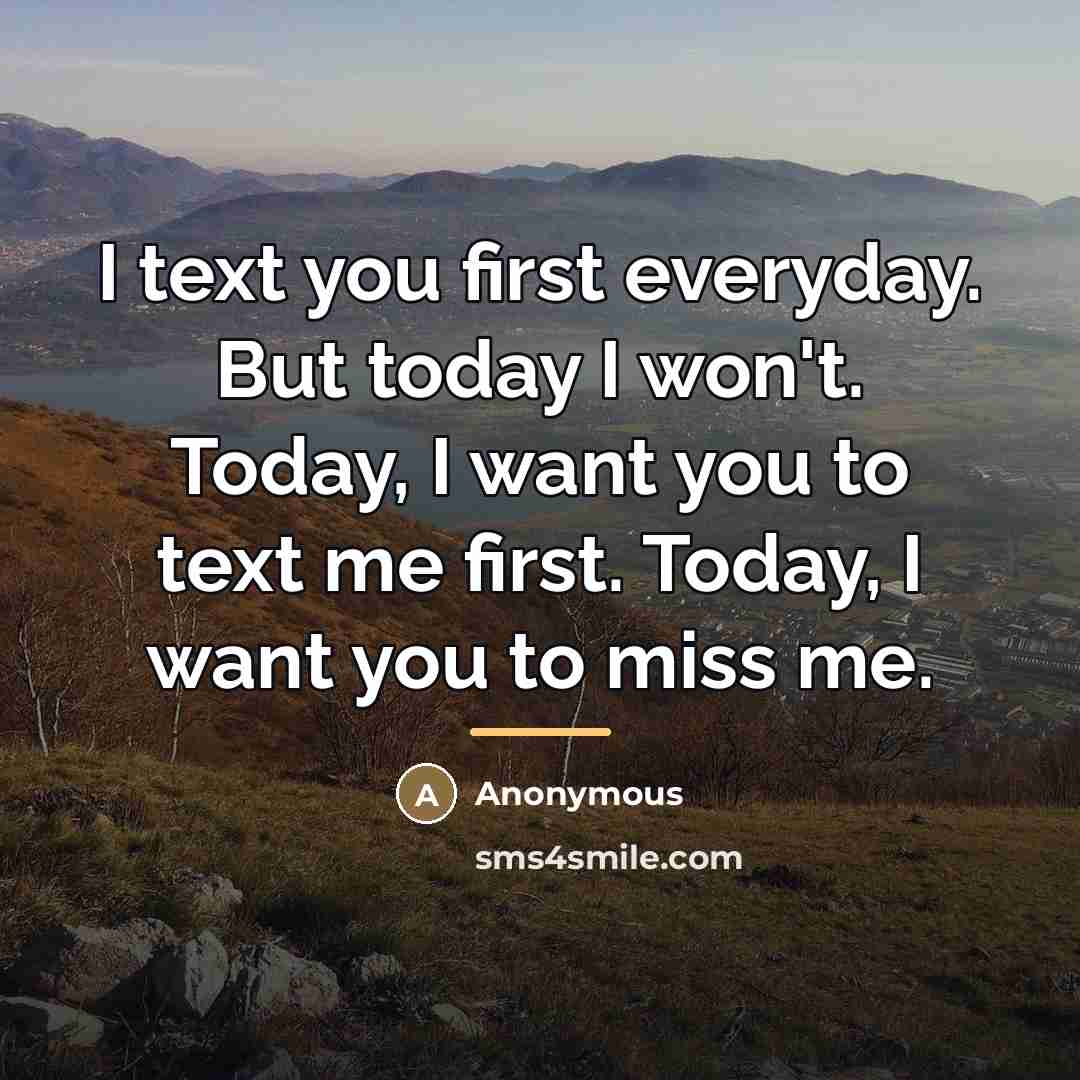 “I text you first everyday. But today I won't. Today,…” quote by Anonymous