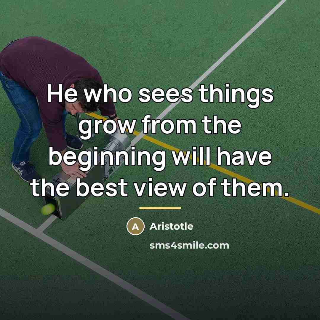 “He who sees things grow from the beginning will have…” quote by Aristotle