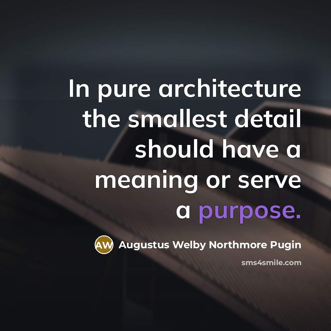“In pure architecture the smallest detail should have a meaning…” quote by Augustus Welby Northmore Pugin