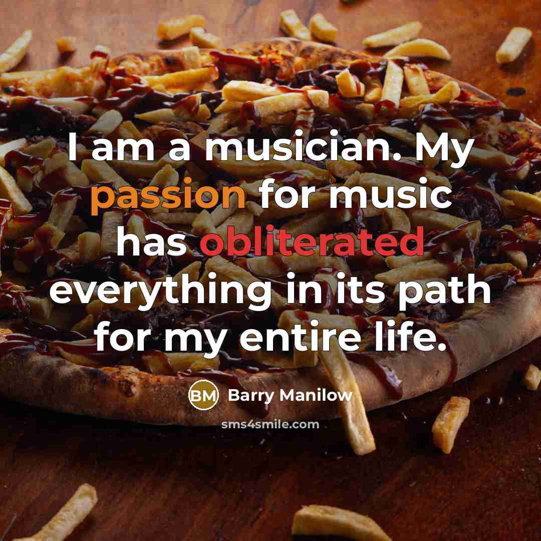 “I am a musician. My passion for music has obliterated…” quote by Barry Manilow