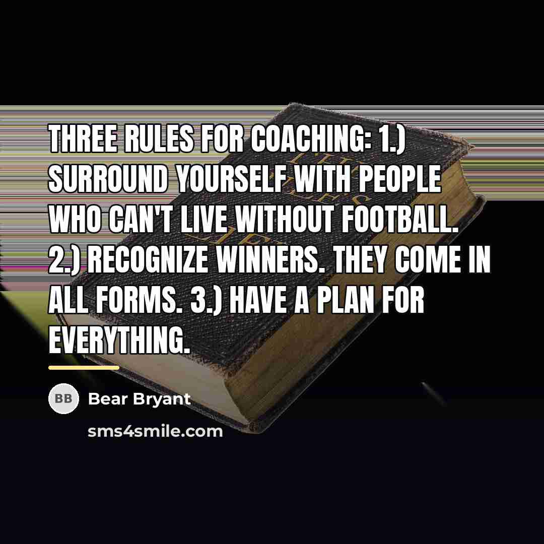 “Three rules for coaching: 1.) Surround yourself with people who…” quote by Bear Bryant