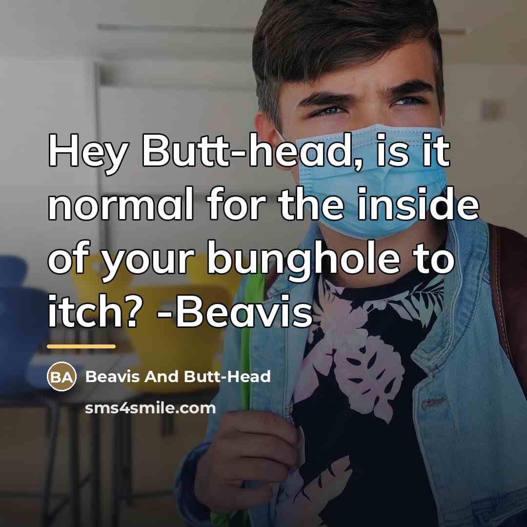“Hey Butt-head, is it normal for the inside of your…” quote by Beavis And Butt-Head