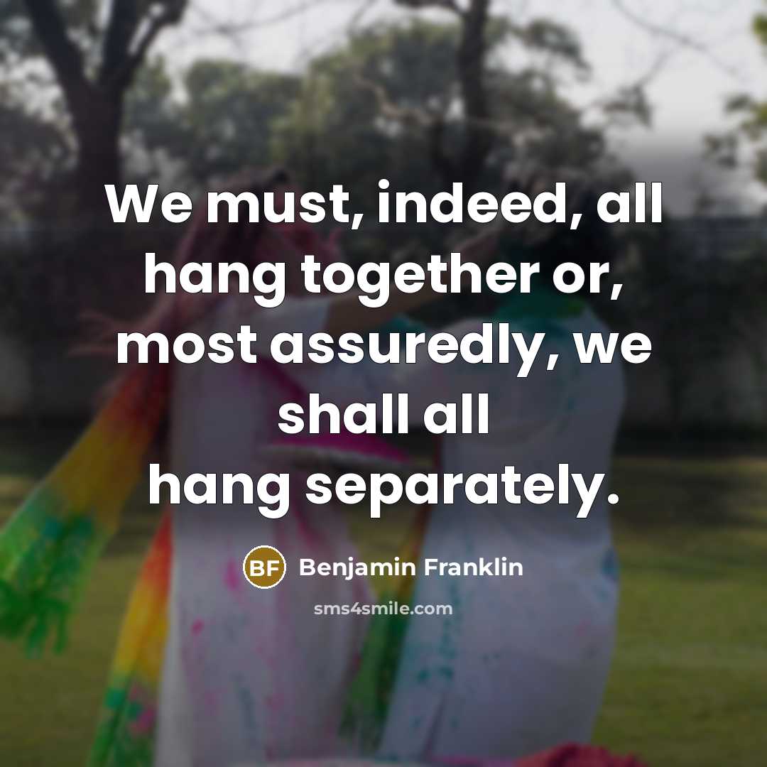 “We must, indeed, all hang together or, most assuredly, we…” quote by Benjamin Franklin