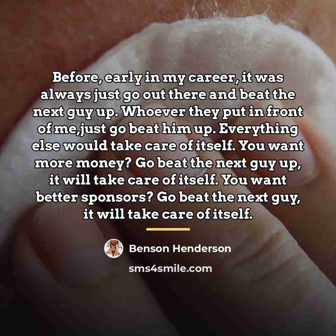 “Before, early in my career, it was always just go…” quote by Benson Henderson
