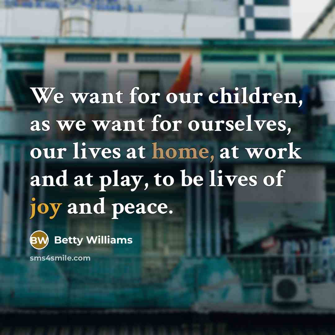 “We want for our children, as we want for ourselves,…” quote by Betty Williams