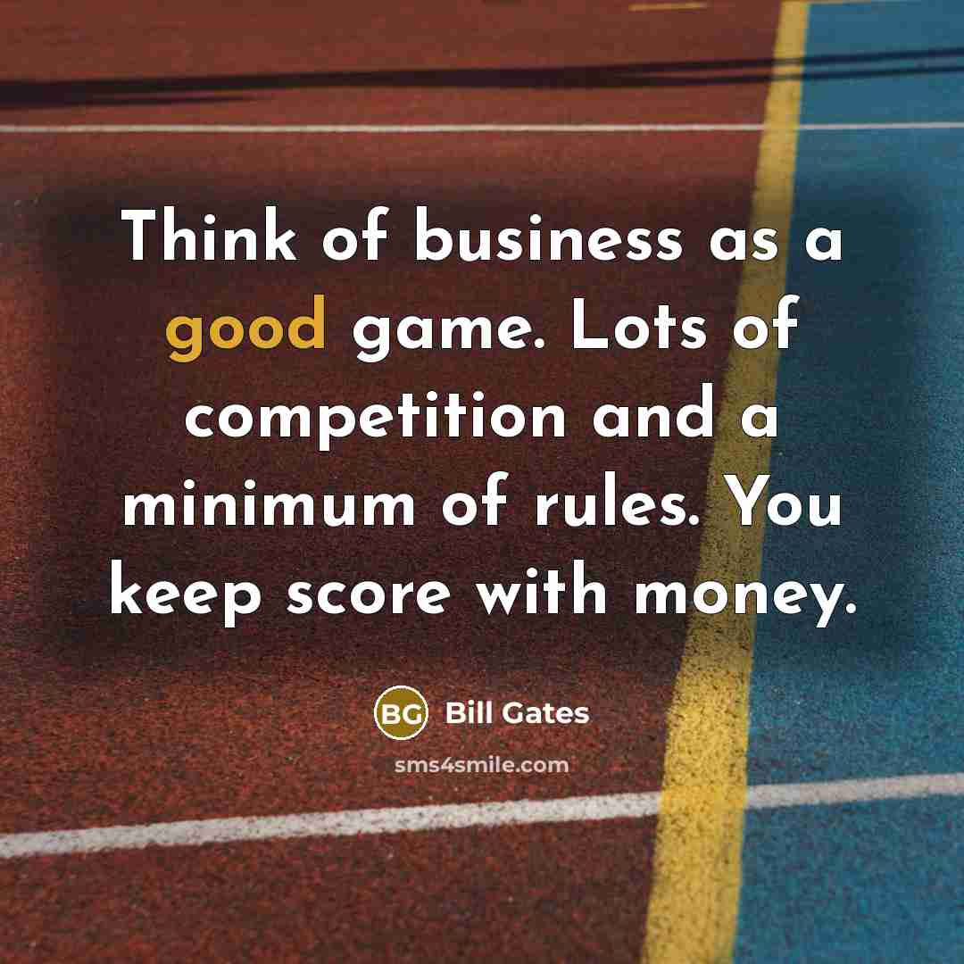 “Think of business as a good game. Lots of competition…” quote by Bill Gates