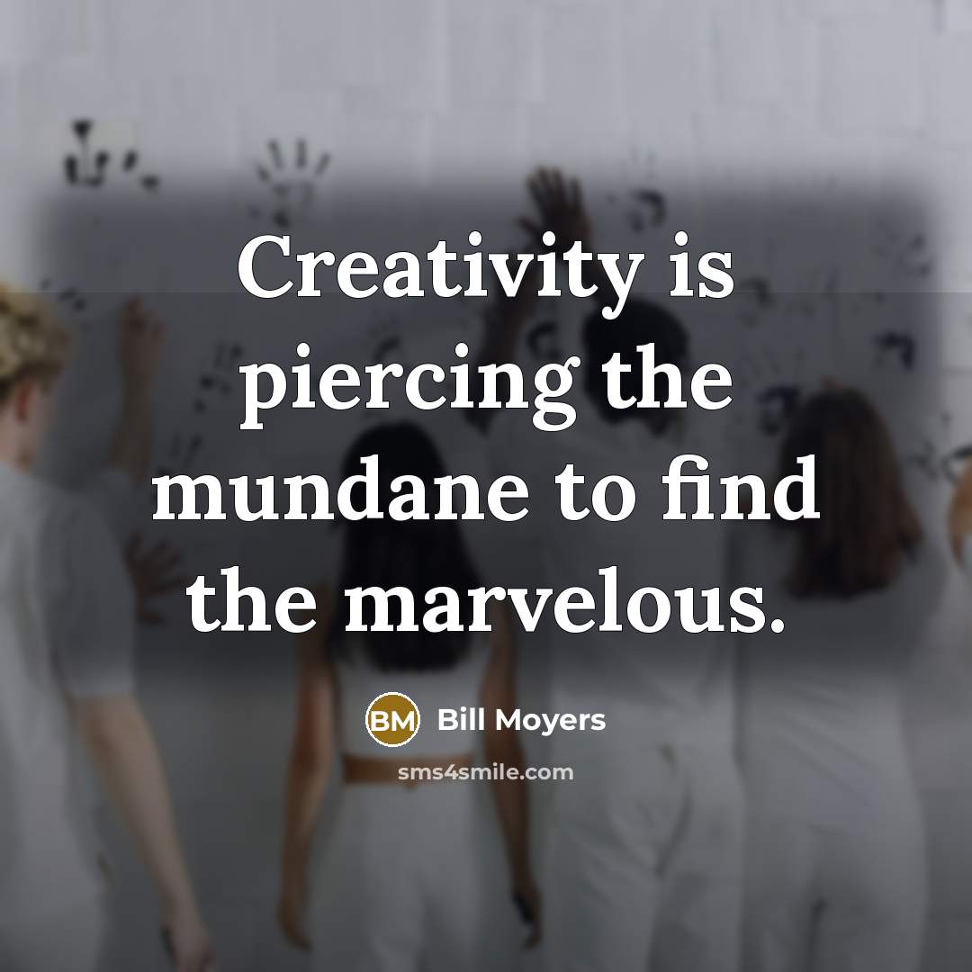 “Creativity is piercing the mundane to find the marvelous.…” quote by Bill Moyers