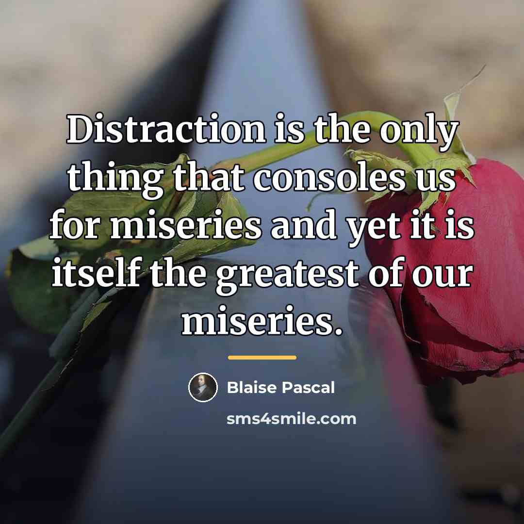 “Distraction is the only thing that consoles us for miseries…” quote by Blaise Pascal