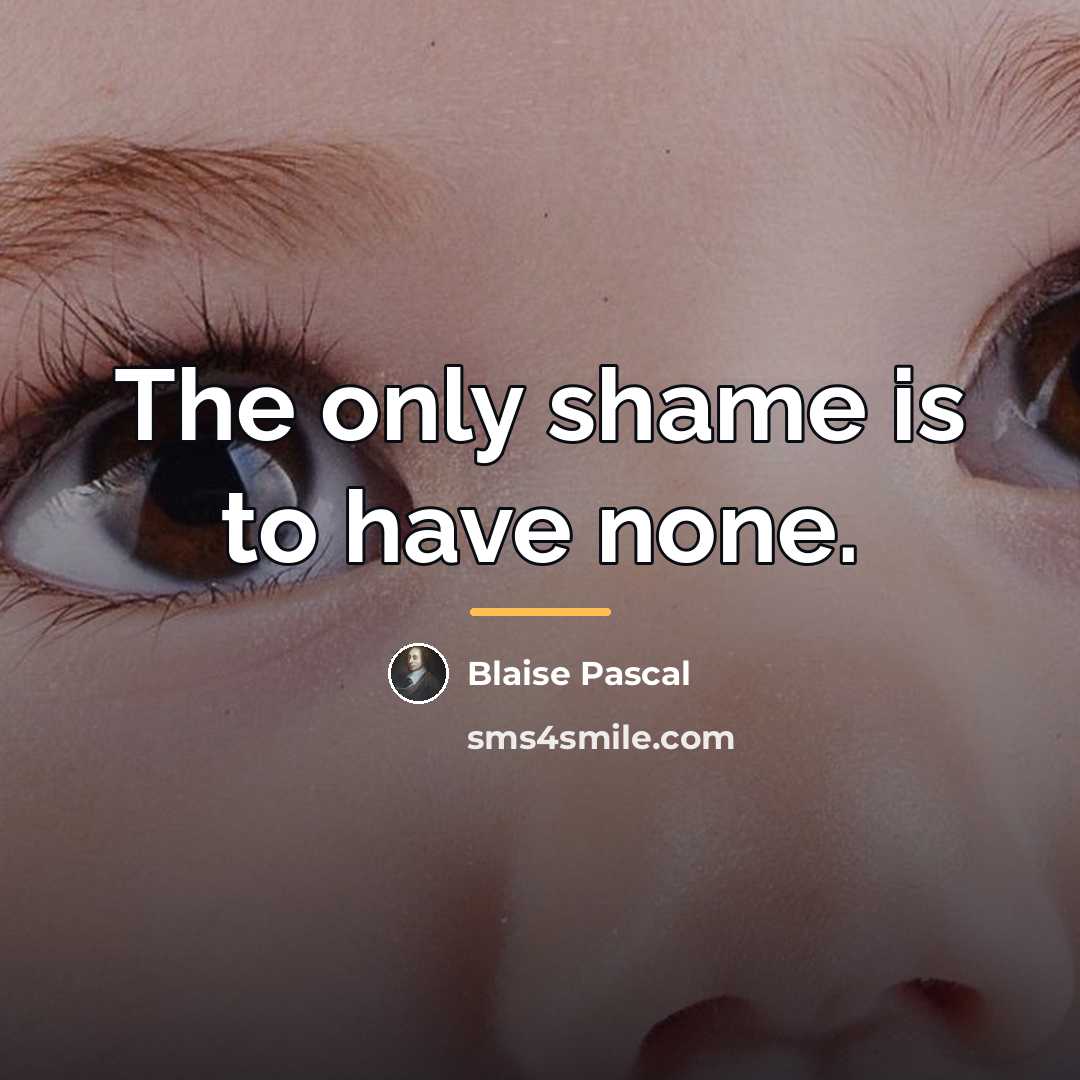 “The only shame is to have none.…” quote by Blaise Pascal