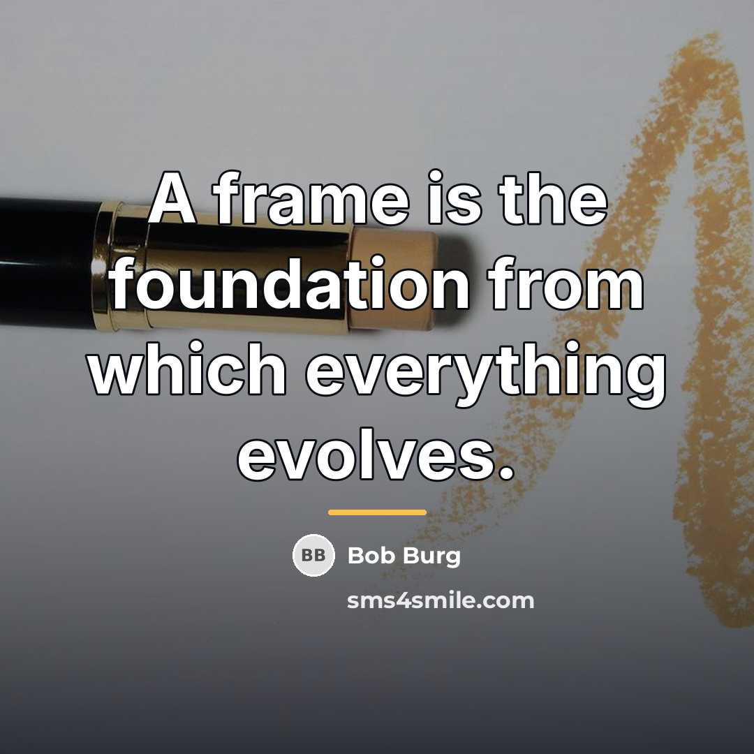 “A frame is the foundation from which everything evolves.…” quote by Bob Burg