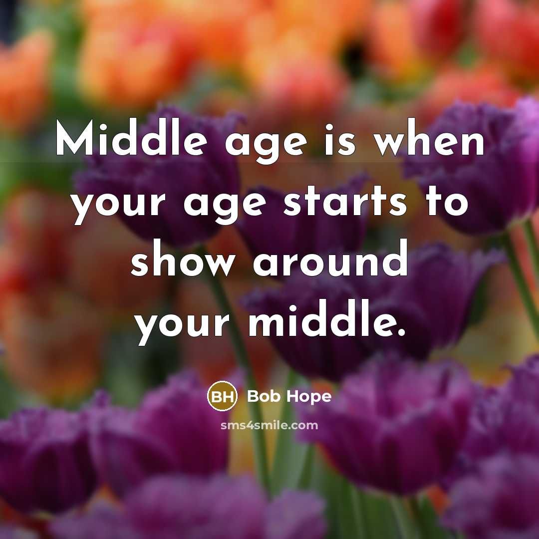 “Middle age is when your age starts to show around…” quote by Bob Hope