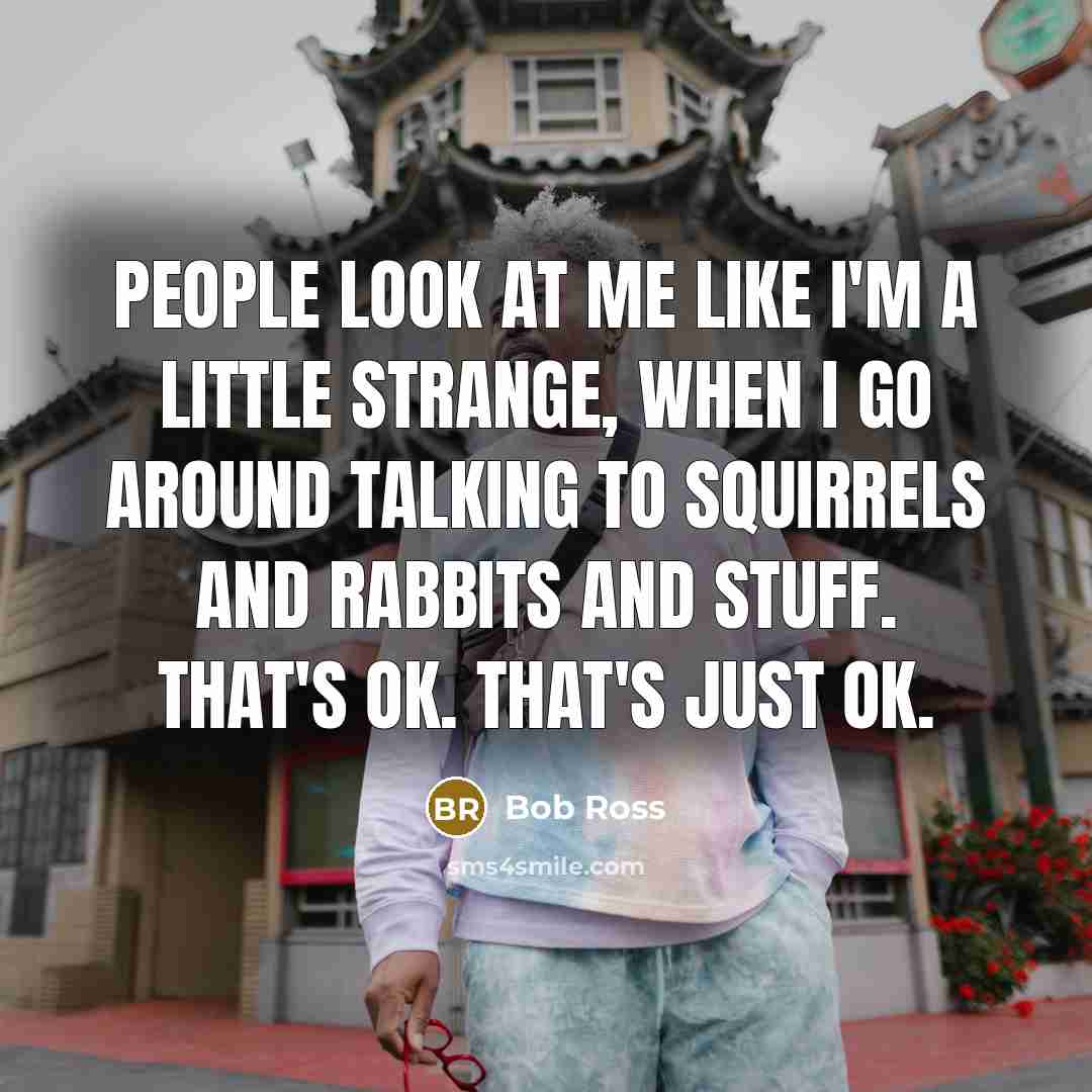 “People look at me like I'm a little strange, when…” quote by Bob Ross