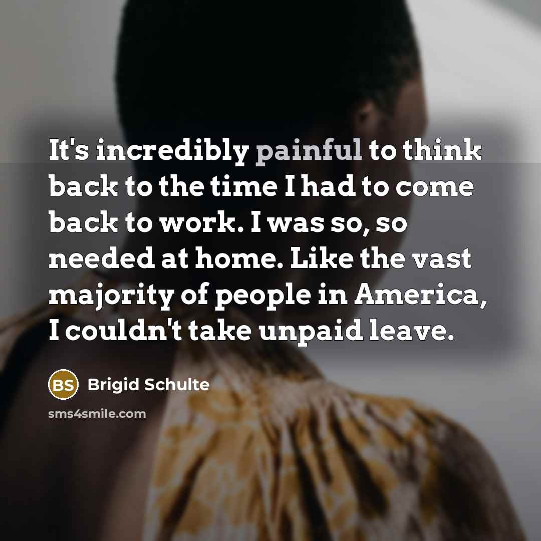 “It's incredibly painful to think back to the time I…” quote by Brigid Schulte