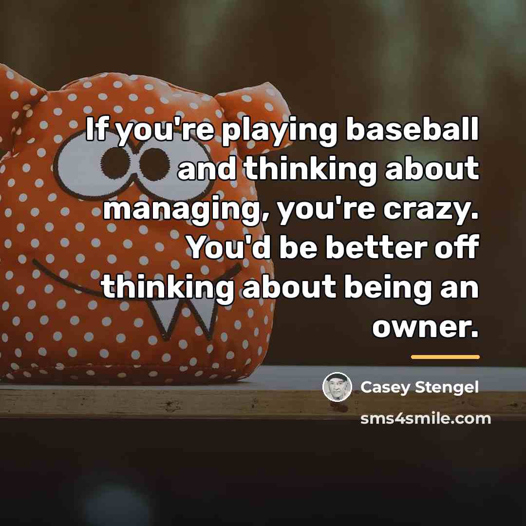 “If you're playing baseball and thinking about managing, you're crazy.…” quote by Casey Stengel
