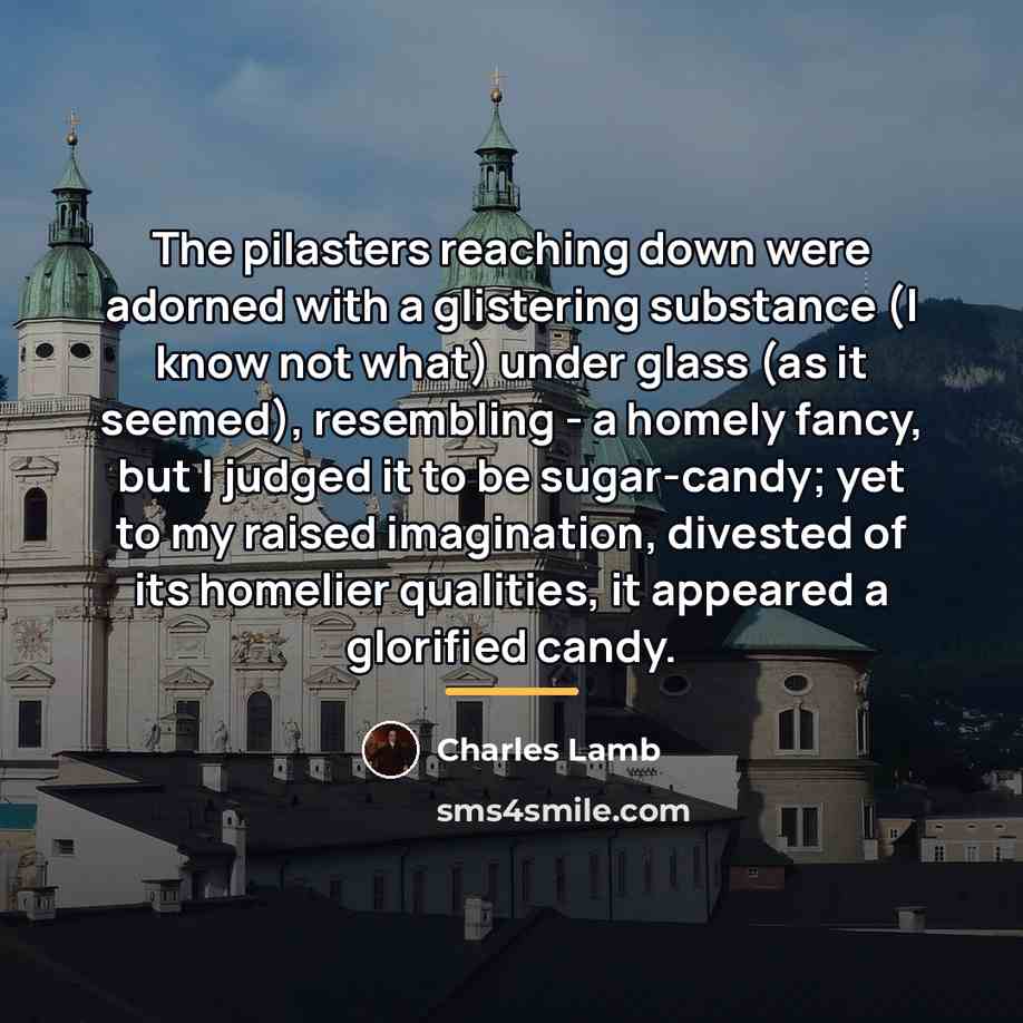 “The pilasters reaching down were adorned with a glistering substance…” quote by Charles Lamb